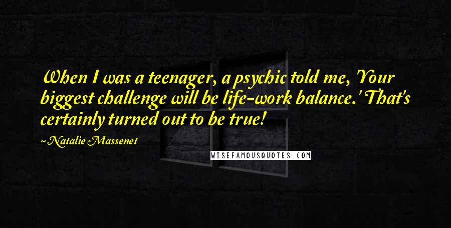 Natalie Massenet quotes: When I was a teenager, a psychic told me, 'Your biggest challenge will be life-work balance.' That's certainly turned out to be true!