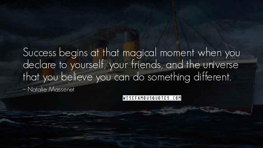 Natalie Massenet quotes: Success begins at that magical moment when you declare to yourself, your friends, and the universe that you believe you can do something different.