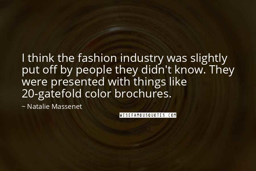 Natalie Massenet quotes: I think the fashion industry was slightly put off by people they didn't know. They were presented with things like 20-gatefold color brochures.