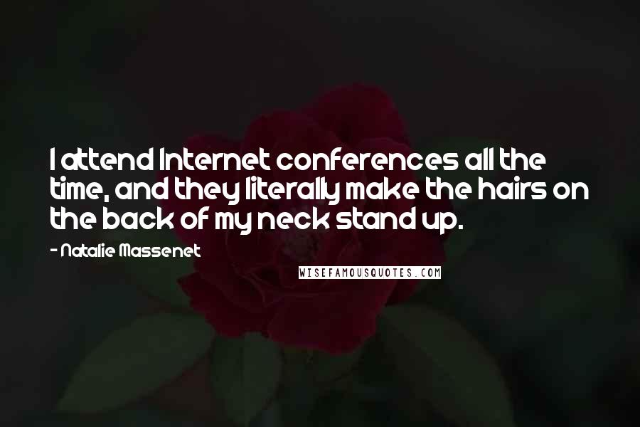 Natalie Massenet quotes: I attend Internet conferences all the time, and they literally make the hairs on the back of my neck stand up.