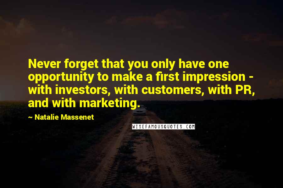 Natalie Massenet quotes: Never forget that you only have one opportunity to make a first impression - with investors, with customers, with PR, and with marketing.