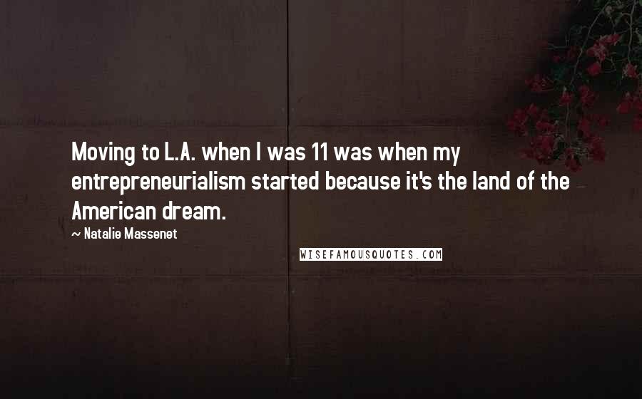 Natalie Massenet quotes: Moving to L.A. when I was 11 was when my entrepreneurialism started because it's the land of the American dream.