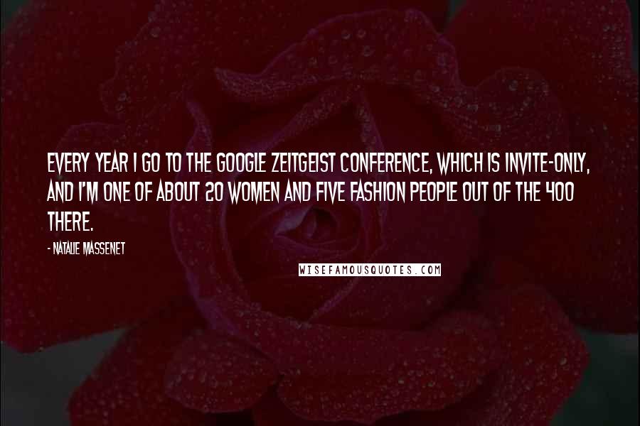 Natalie Massenet quotes: Every year I go to the Google Zeitgeist conference, which is invite-only, and I'm one of about 20 women and five fashion people out of the 400 there.