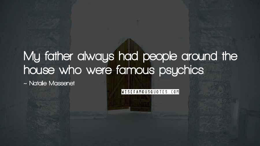 Natalie Massenet quotes: My father always had people around the house who were famous psychics.