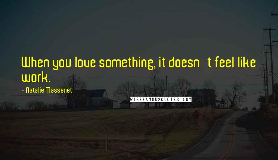 Natalie Massenet quotes: When you love something, it doesn't feel like work.