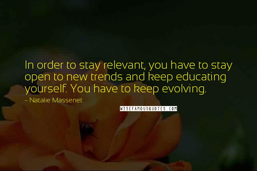 Natalie Massenet quotes: In order to stay relevant, you have to stay open to new trends and keep educating yourself. You have to keep evolving.