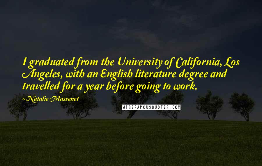 Natalie Massenet quotes: I graduated from the University of California, Los Angeles, with an English literature degree and travelled for a year before going to work. Natalie Massenet quotes: I graduated from the University of California, Los Angeles, with an English literature degree and travelled for a year before going to work.