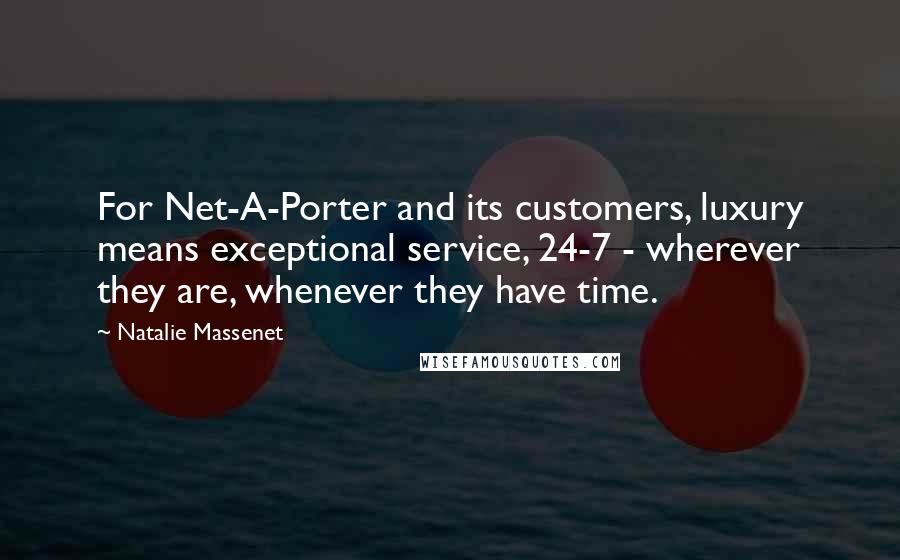 Natalie Massenet quotes: For Net-A-Porter and its customers, luxury means exceptional service, 24-7 - wherever they are, whenever they have time.