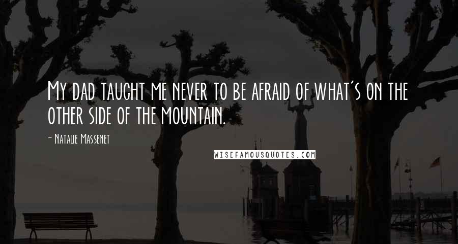 Natalie Massenet quotes: My dad taught me never to be afraid of what's on the other side of the mountain.