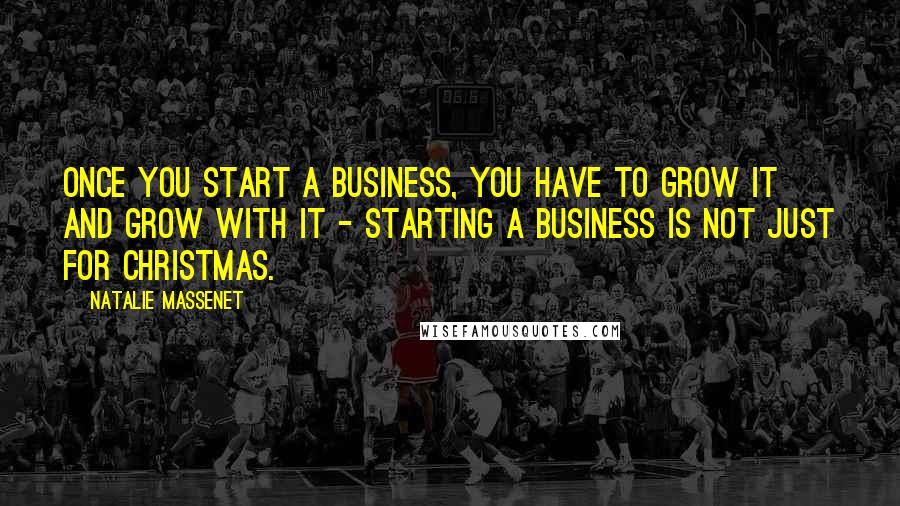 Natalie Massenet quotes: Once you start a business, you have to grow it and grow with it - starting a business is not just for Christmas.