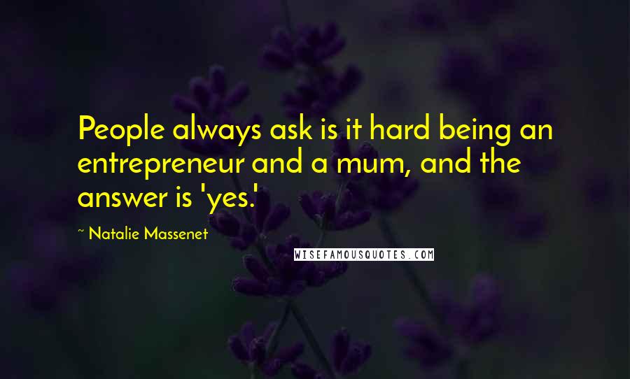 Natalie Massenet quotes: People always ask is it hard being an entrepreneur and a mum, and the answer is 'yes.'