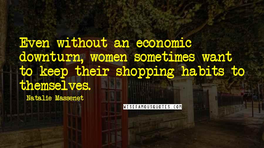 Natalie Massenet quotes: Even without an economic downturn, women sometimes want to keep their shopping habits to themselves.