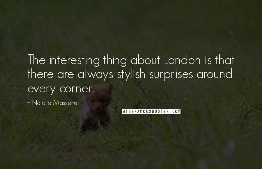 Natalie Massenet quotes: The interesting thing about London is that there are always stylish surprises around every corner.