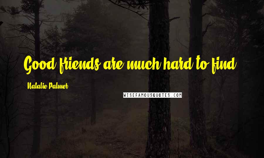 Natalie Palmer quotes: Good friends are much hard to find.