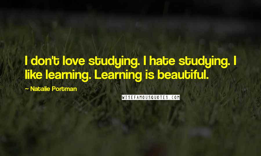 Natalie Portman quotes: I don't love studying. I hate studying. I like learning. Learning is beautiful.