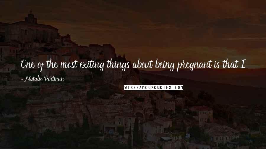 Natalie Portman quotes: One of the most exiting things about being pregnant is that I just am accepting the complete unknown; it's a complete mystery and miracle.