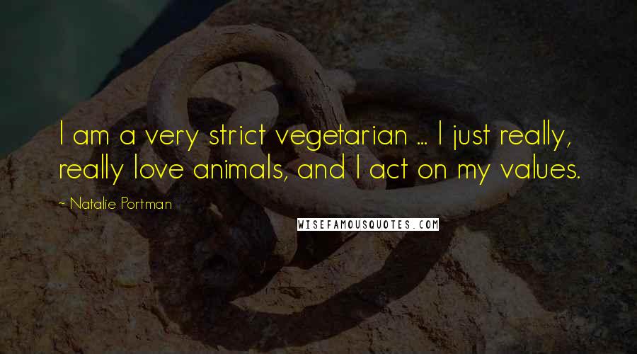 Natalie Portman quotes: I am a very strict vegetarian ... I just really, really love animals, and I act on my values.