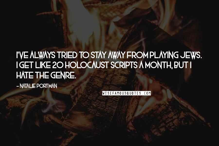 Natalie Portman quotes: I've always tried to stay away from playing Jews. I get like 20 Holocaust scripts a month, but I hate the genre.