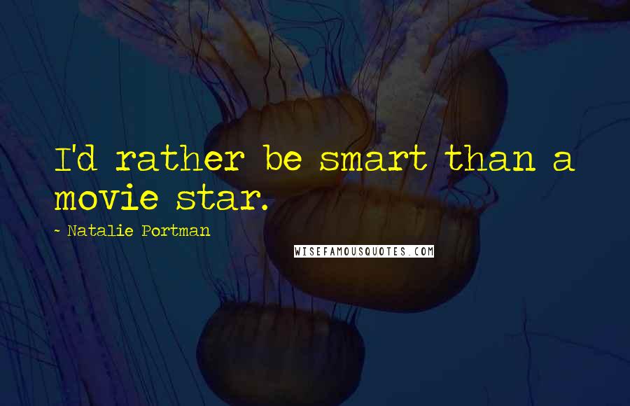 Natalie Portman quotes: I'd rather be smart than a movie star.