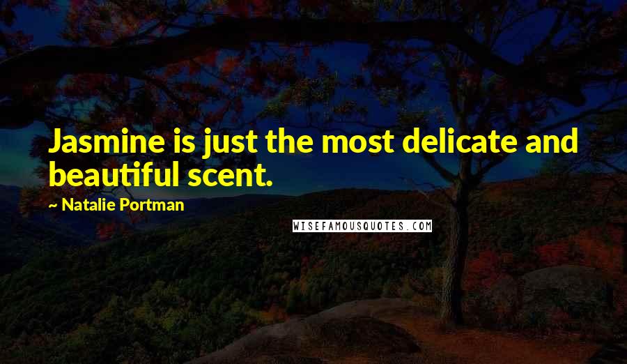 Natalie Portman quotes: Jasmine is just the most delicate and beautiful scent.