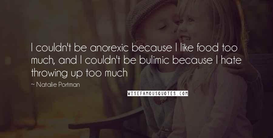 Natalie Portman quotes: I couldn't be anorexic because I like food too much, and I couldn't be bulimic because I hate throwing up too much Natalie Portman quotes: I couldn't be anorexic because I like food too much, and I couldn't be bulimic because I hate throwing up too much