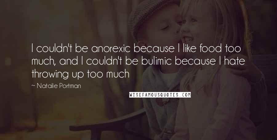 Natalie Portman quotes: I couldn't be anorexic because I like food too much, and I couldn't be bulimic because I hate throwing up too much