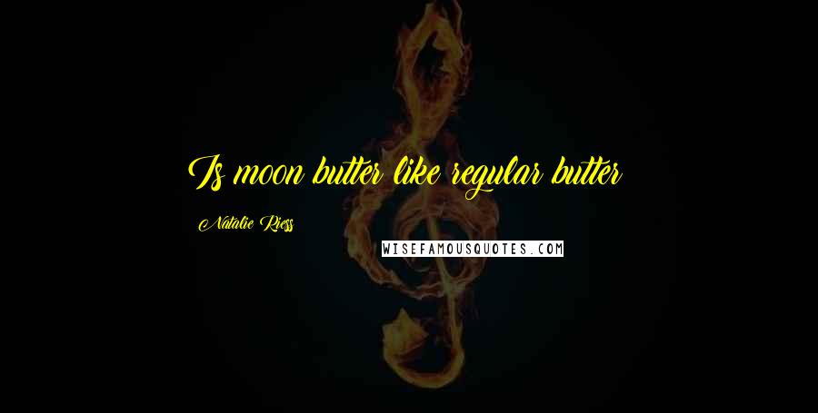 Natalie Riess quotes: Is moon butter like regular butter?
