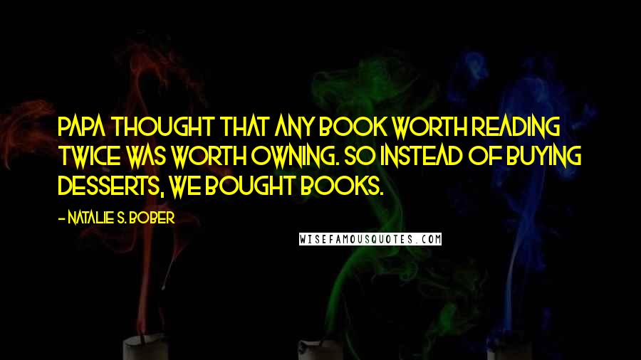 Natalie S. Bober quotes: Papa thought that any book worth reading twice was worth owning. So instead of buying desserts, we bought books.