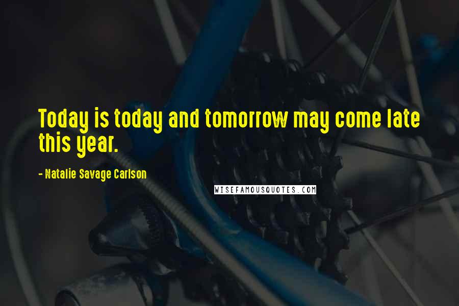 Natalie Savage Carlson quotes: Today is today and tomorrow may come late this year.