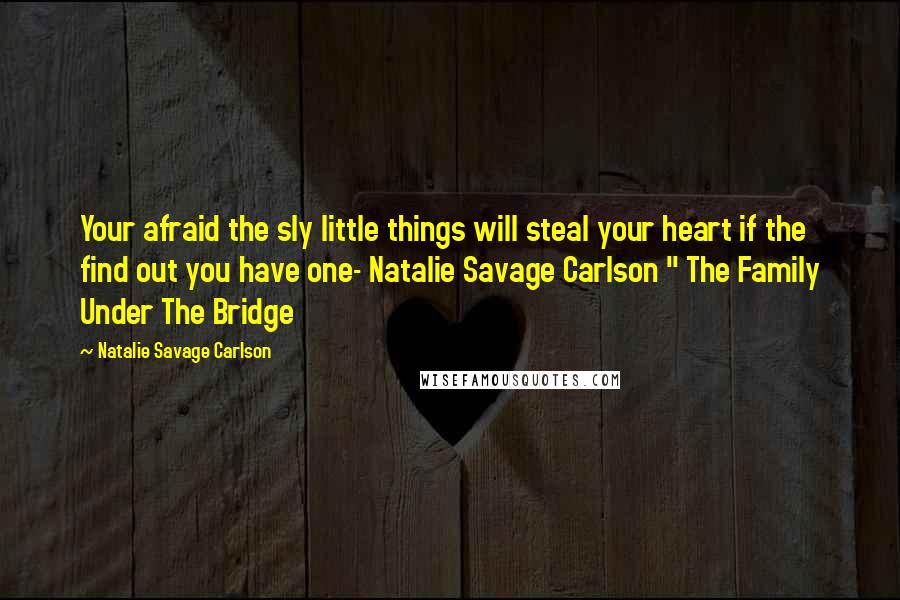 Natalie Savage Carlson quotes: Your afraid the sly little things will steal your heart if the find out you have one- Natalie Savage Carlson " The Family Under The Bridge