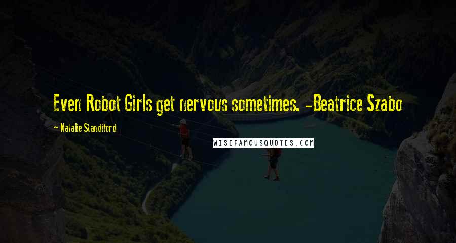 Natalie Standiford quotes: Even Robot Girls get nervous sometimes. -Beatrice Szabo