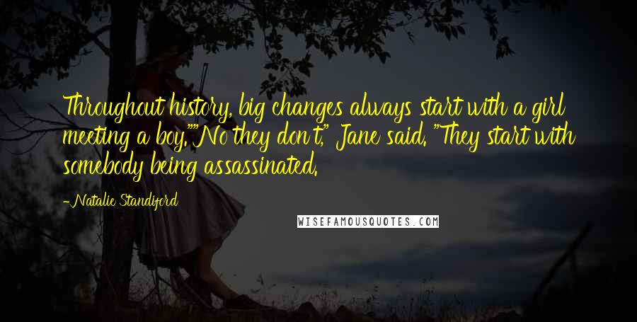 Natalie Standiford quotes: Throughout history, big changes always start with a girl meeting a boy.""No they don't," Jane said. "They start with somebody being assassinated.
