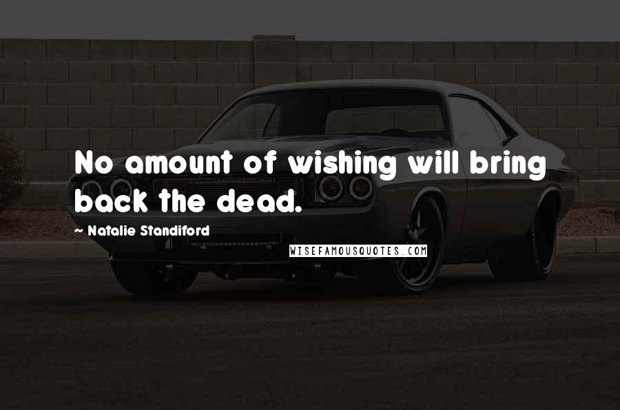 Natalie Standiford quotes: No amount of wishing will bring back the dead.