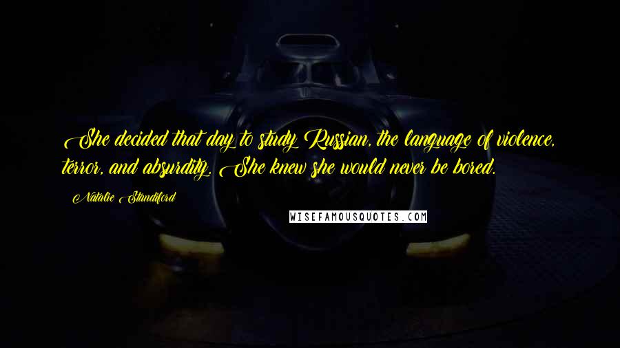 Natalie Standiford quotes: She decided that day to study Russian, the language of violence, terror, and absurdity. She knew she would never be bored. Natalie Standiford quotes: She decided that day to study Russian, the language of violence, terror, and absurdity. She knew she would never be bored.