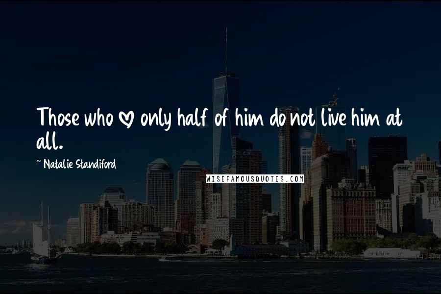 Natalie Standiford quotes: Those who love only half of him do not live him at all.