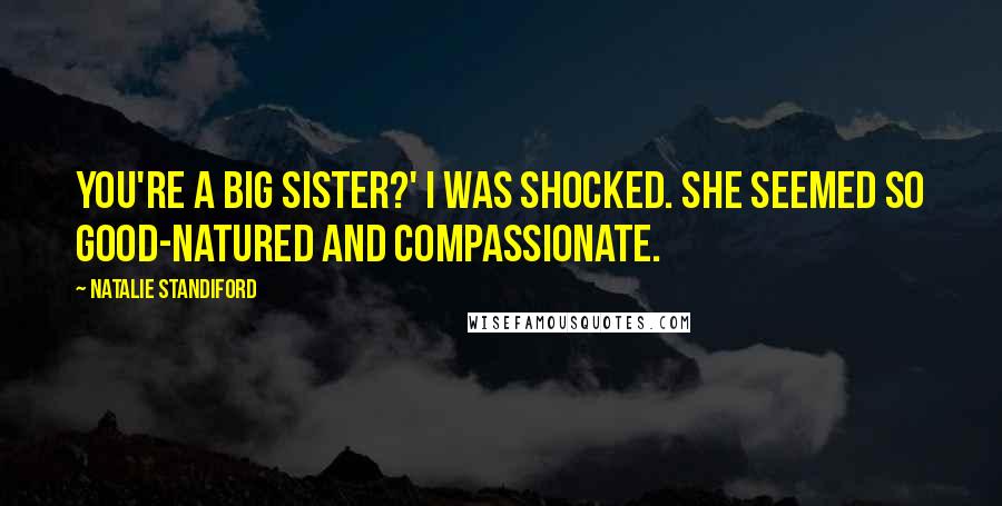 Natalie Standiford quotes: You're a big sister?' I was shocked. She seemed so good-natured and compassionate.