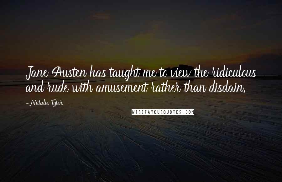 Natalie Tyler quotes: Jane Austen has taught me to view the ridiculous and rude with amusement rather than disdain.