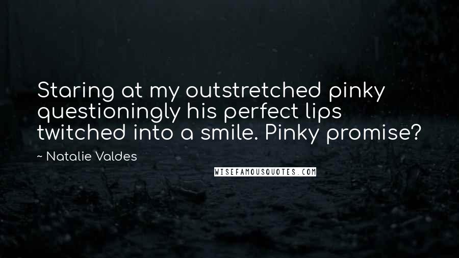 Natalie Valdes quotes: Staring at my outstretched pinky questioningly his perfect lips twitched into a smile. Pinky promise? Natalie Valdes quotes: Staring at my outstretched pinky questioningly his perfect lips twitched into a smile. Pinky promise?