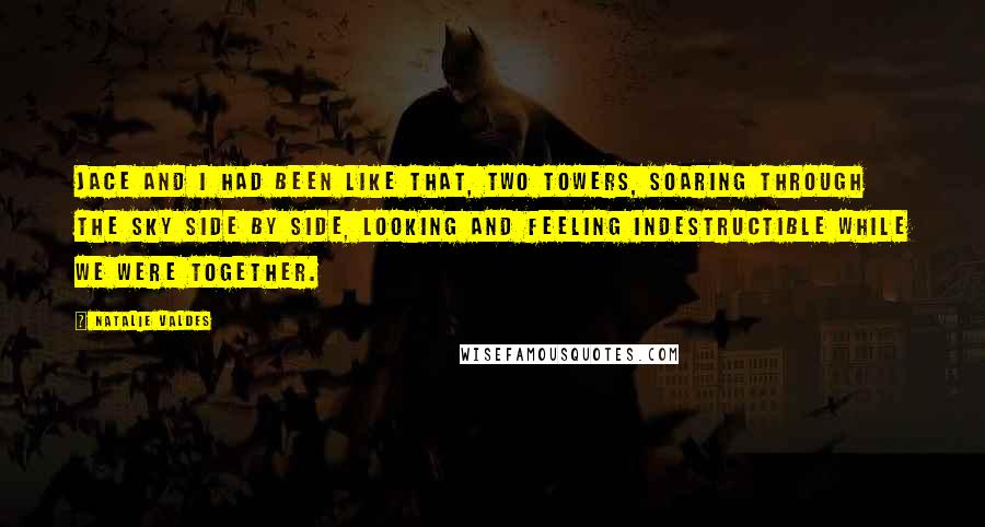 Natalie Valdes quotes: Jace and I had been like that, two towers, soaring through the sky side by side, looking and feeling indestructible while we were together. Natalie Valdes quotes: Jace and I had been like that, two towers, soaring through the sky side by side, looking and feeling indestructible while we were together.