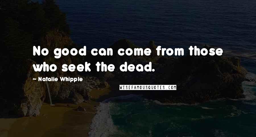 Natalie Whipple quotes: No good can come from those who seek the dead.