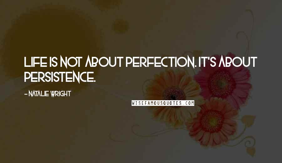 Natalie Wright quotes: Life is not about perfection. It's about persistence.