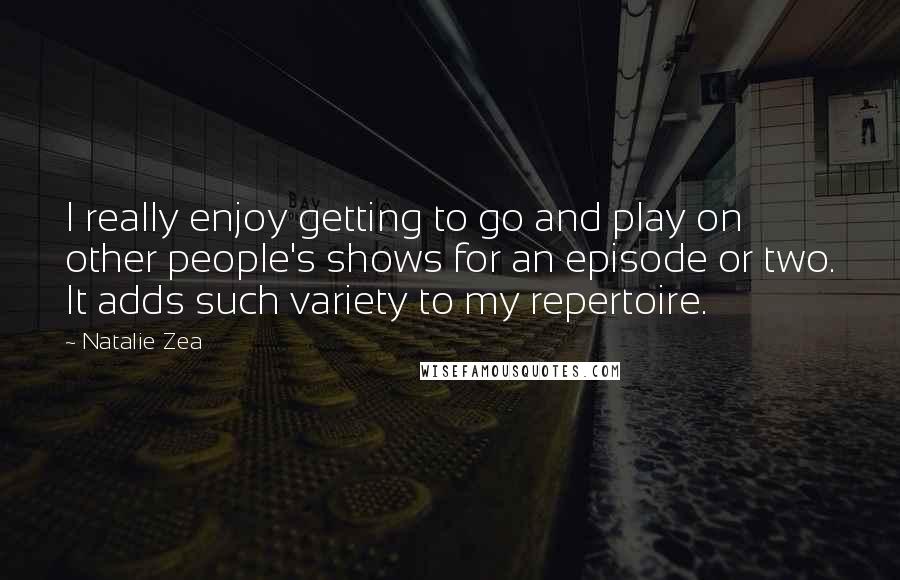 Natalie Zea quotes: I really enjoy getting to go and play on other people's shows for an episode or two. It adds such variety to my repertoire. Natalie Zea quotes: I really enjoy getting to go and play on other people's shows for an episode or two. It adds such variety to my repertoire.