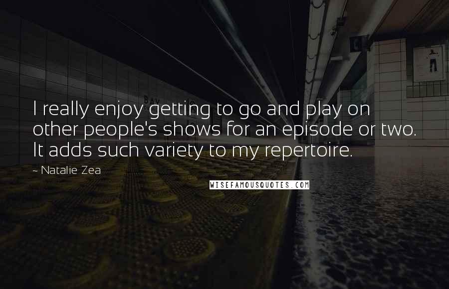 Natalie Zea quotes: I really enjoy getting to go and play on other people's shows for an episode or two. It adds such variety to my repertoire.