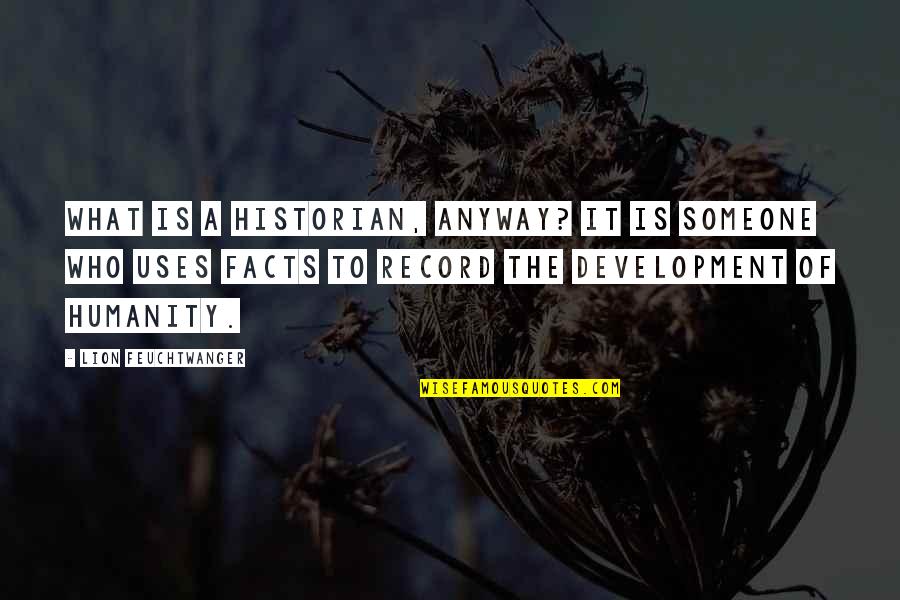 Nataliia Shevchenko Quotes By Lion Feuchtwanger: What is a historian, anyway? It is someone Nataliia Shevchenko Quotes By Lion Feuchtwanger: What is a historian, anyway? It is someone