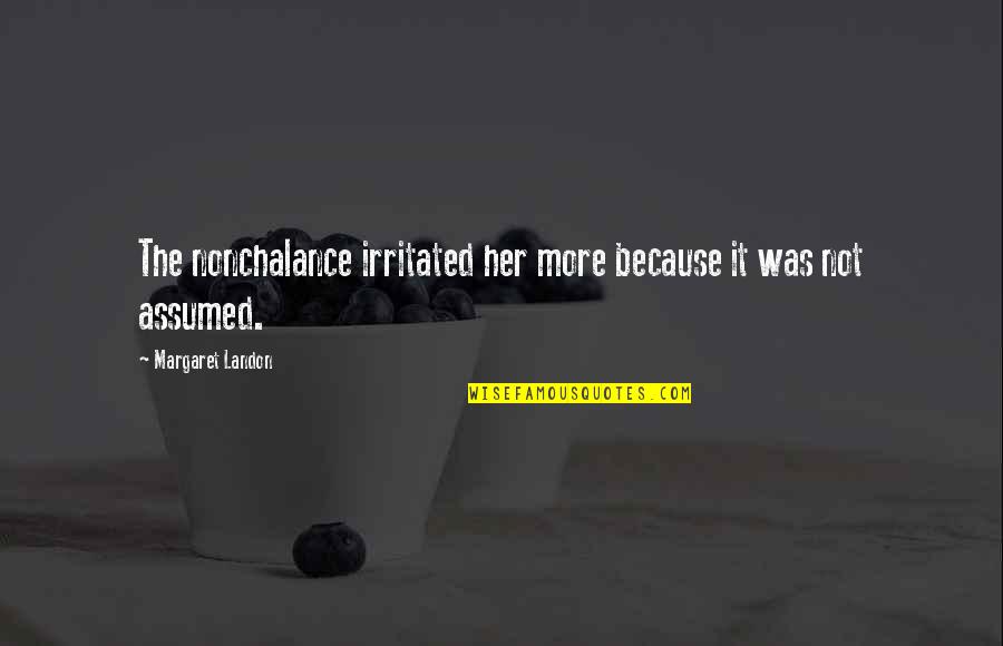 Natalija Marshall Quotes By Margaret Landon: The nonchalance irritated her more because it was Natalija Marshall Quotes By Margaret Landon: The nonchalance irritated her more because it was