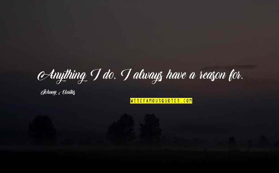 Natalini Biante Quotes By Johnny Unitas: Anything I do, I always have a reason Natalini Biante Quotes By Johnny Unitas: Anything I do, I always have a reason