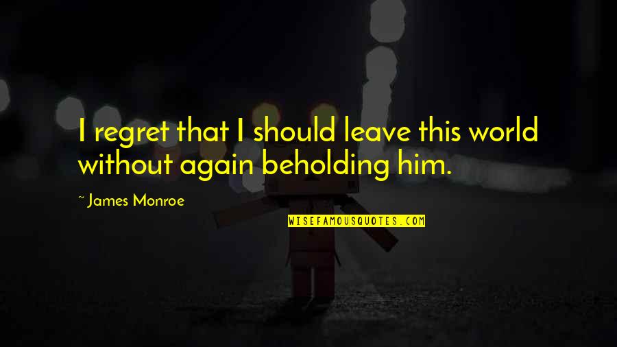 Natalspruit Quotes By James Monroe: I regret that I should leave this world