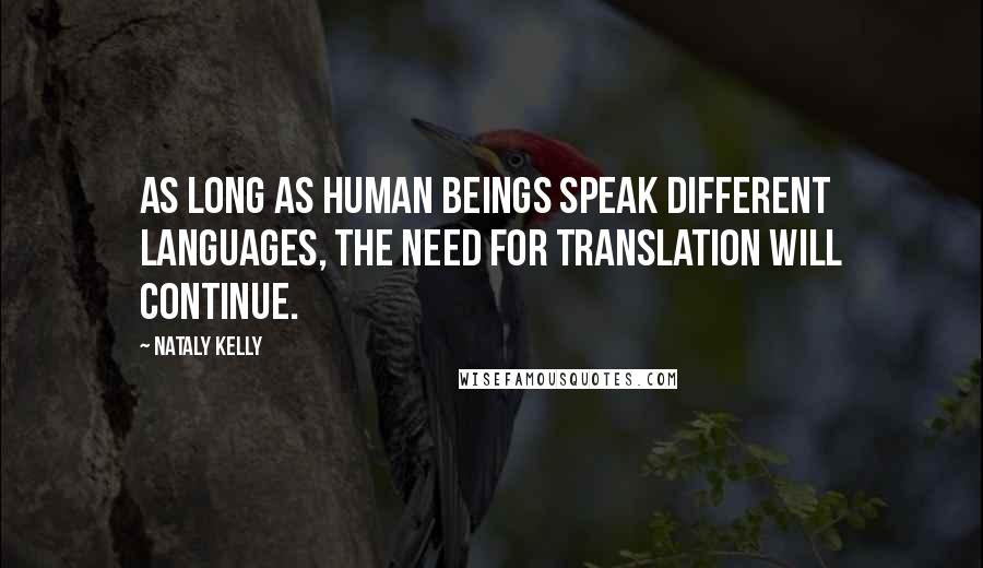 Nataly Kelly quotes: As long as human beings speak different languages, the need for translation will continue.