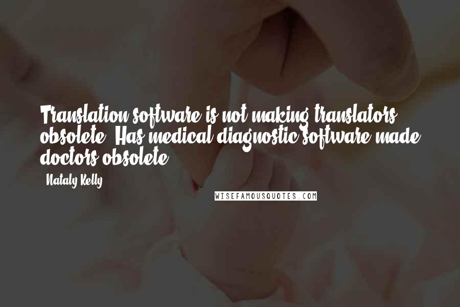 Nataly Kelly quotes: Translation software is not making translators obsolete. Has medical diagnostic software made doctors obsolete? Nataly Kelly quotes: Translation software is not making translators obsolete. Has medical diagnostic software made doctors obsolete?