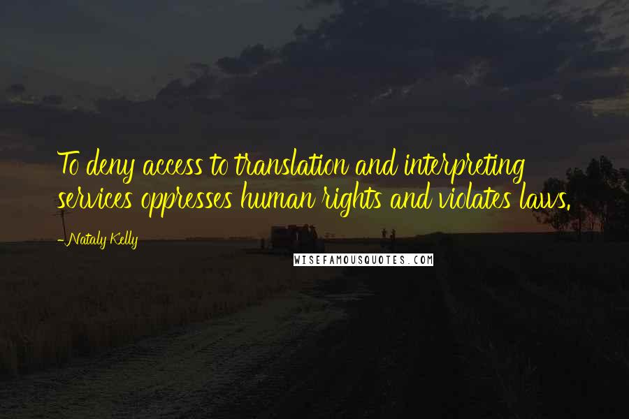 Nataly Kelly quotes: To deny access to translation and interpreting services oppresses human rights and violates laws.